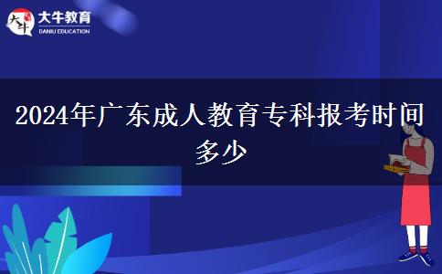 2024年廣東成人教育?？茍?bào)考時(shí)間多少