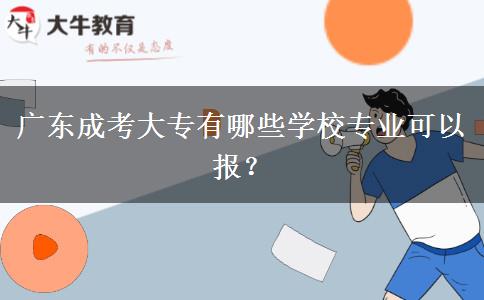 廣東成考大專有哪些學(xué)校專業(yè)可以報？