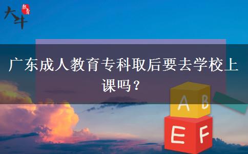 廣東成人教育?？迫『笠W(xué)校上課嗎？
