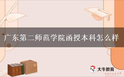 廣東第二師范學(xué)院函授本科怎么樣 廣東第二師范學(xué)院函授本科怎么樣