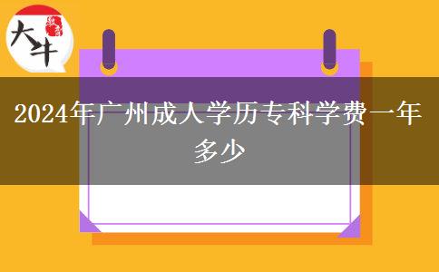 2024年廣州成人學(xué)歷?？茖W(xué)費(fèi)一年多少