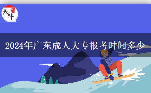 2024年廣東成人大專(zhuān)報(bào)考時(shí)間多少