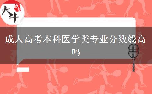 成人高考本科醫(yī)學類專業(yè)分數(shù)線高嗎