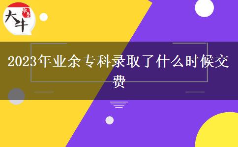 2023年業(yè)余專科錄取了什么時候交費 2023年業(yè)余??其浫×耸裁磿r候交費