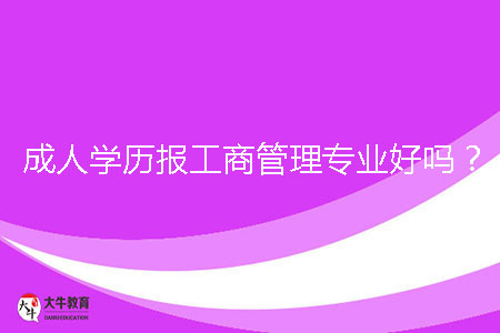 成人學(xué)歷報(bào)工商管理專業(yè)好嗎?