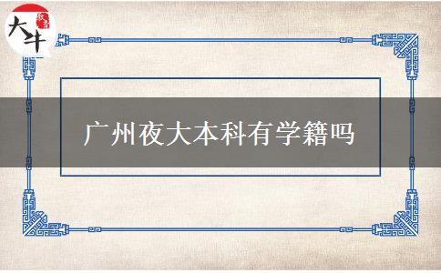 廣州夜大本科有學(xué)籍嗎 廣州夜大本科有學(xué)籍嗎