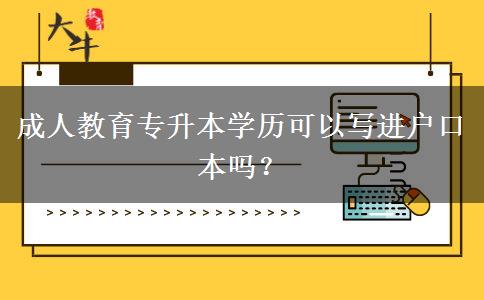 成人教育專升本學(xué)歷可以寫進(jìn)戶口本嗎？