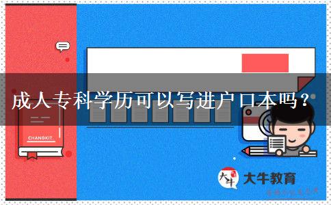 成人?？茖W(xué)歷可以寫進戶口本嗎？