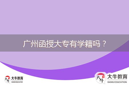 廣州函授大專有學(xué)籍嗎？