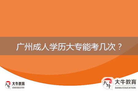 廣州成人學(xué)歷大專能考幾次?