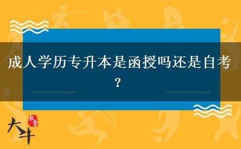 成人學(xué)歷專升本是函授嗎還是自考？