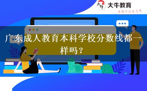 廣東成人教育本科學校分數線都一樣嗎？
