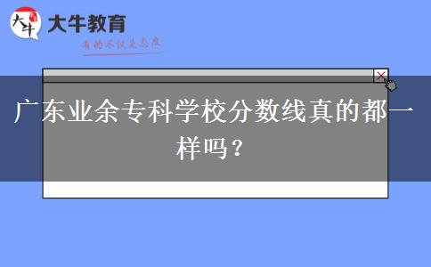 廣東業(yè)余?？茖W校分數線真的都一樣嗎？