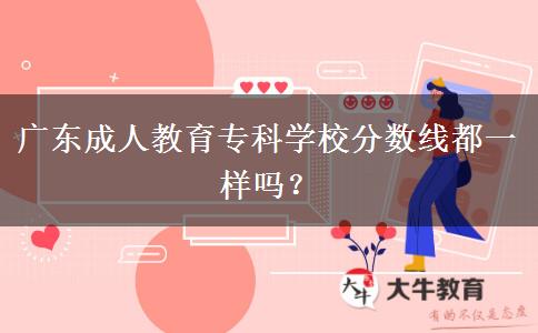 廣東成人教育專科學(xué)校分?jǐn)?shù)線都一樣嗎？