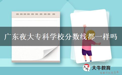 廣東夜大專科學校分數(shù)線都一樣嗎
