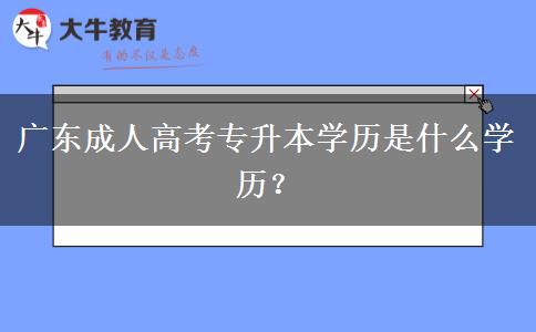 廣東成人高考專升本學(xué)歷是什么學(xué)歷？