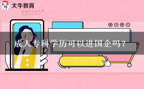 成人?？茖W(xué)歷可以進(jìn)國(guó)企嗎？