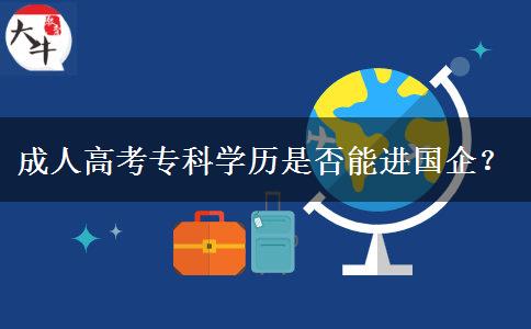 成人高考專科學歷是否能進國企？