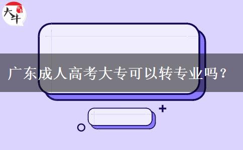 廣東成人高考大專可以轉(zhuǎn)專業(yè)嗎？