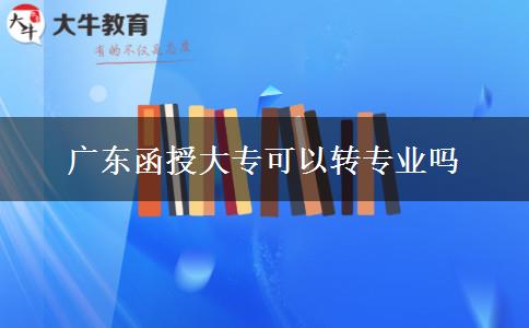 廣東函授大?？梢赞D(zhuǎn)專業(yè)嗎