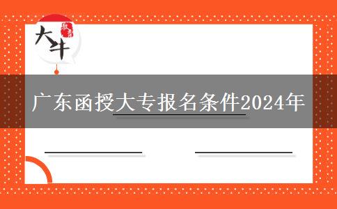 廣東函授大專報(bào)名條件2024年 廣東函授大專報(bào)名條件2024年