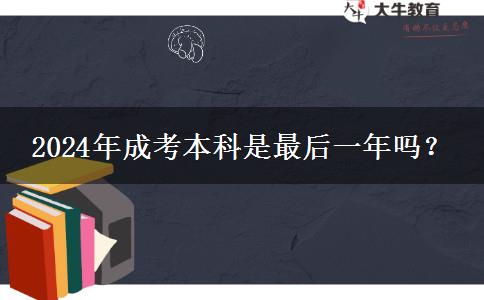 2024年成考本科是最后一年嗎？