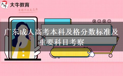 廣東成人高考本科及格分數(shù)標準及重要科目考察 廣東成人高考本科及格分數(shù)標準及重要科目考察