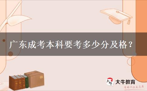 廣東成考本科要考多少分及格？