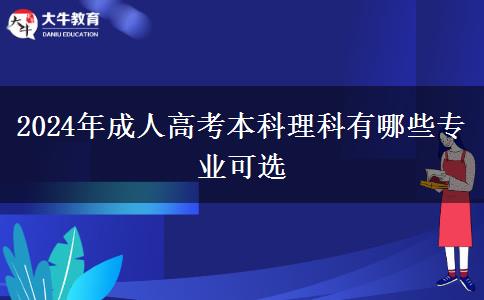 2024年成人高考本科理科有哪些專(zhuān)業(yè)可選 2024年成人高考本科理科有哪些專(zhuān)業(yè)可選