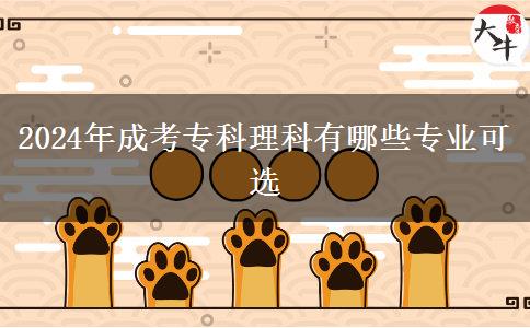 2024年成考專科理科有哪些專業(yè)可選 2024年成考??评砜朴心男I(yè)可選