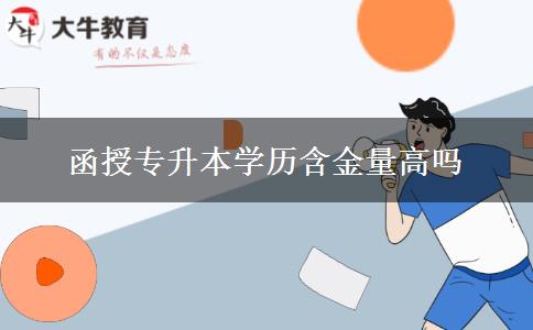 函授專升本學歷含金量高嗎 函授專升本學歷含金量高嗎