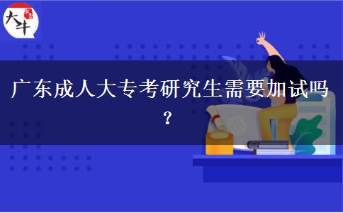 廣東成人大專考研究生需要加試嗎？
