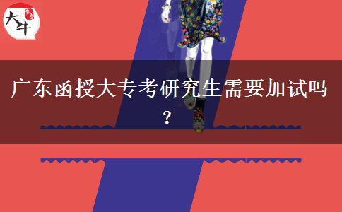 廣東函授大?？佳芯可枰釉噯?？