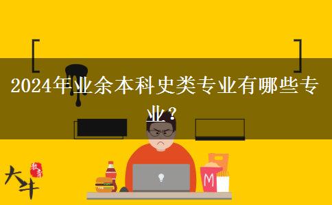 2024年業(yè)余本科史類專業(yè)有哪些專業(yè)？
