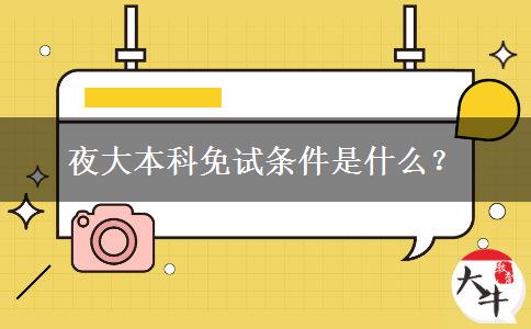 夜大本科免試條件是什么？