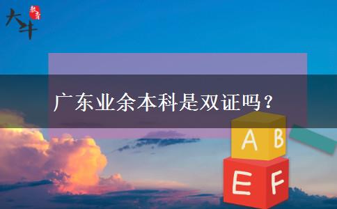 廣東業(yè)余本科是雙證嗎？