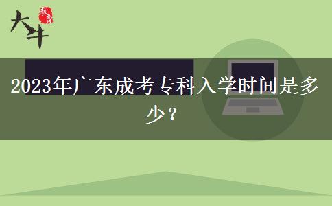 2023年廣東成考?？迫雽W(xué)時(shí)間是多少？