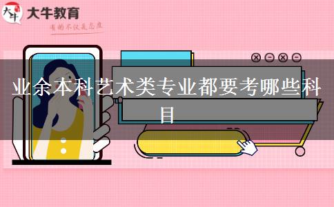 業(yè)余本科藝術(shù)類專業(yè)都要考哪些科目 業(yè)余本科藝術(shù)類專業(yè)都要考哪些科目
