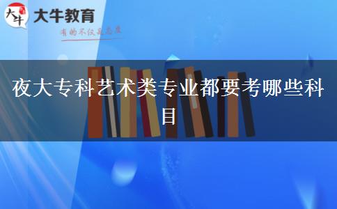 夜大?？扑囆g(shù)類專業(yè)都要考哪些科目