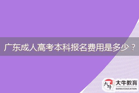 廣東成人高考本科報(bào)名費(fèi)用是多少？