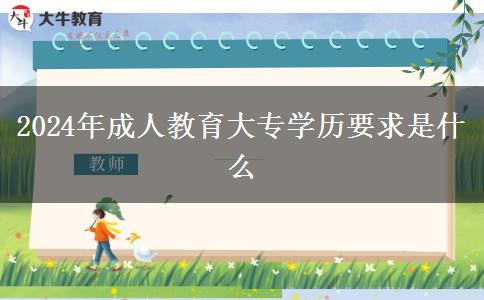 2024年成人教育大專(zhuān)學(xué)歷要求是什么