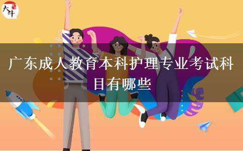 廣東成人教育本科護理專業(yè)考試科目有哪些 廣東成人教育本科護理專業(yè)考試科目有哪些