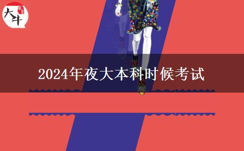 2024年夜大本科時候考試 2024年夜大本科時候考試