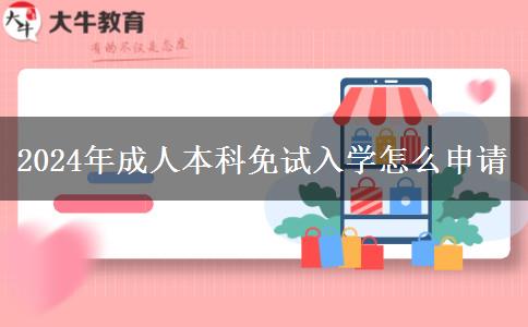 2024年成人本科免試入學(xué)怎么申請 2024年成人本科免試入學(xué)怎么申請