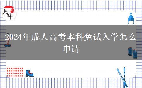 2024年成人高考本科免試入學(xué)怎么申請(qǐng) 2024年成人高考本科免試入學(xué)怎么申請(qǐng)