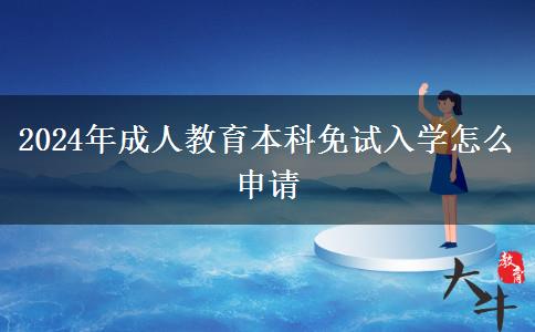 2024年成人教育本科免試入學(xué)怎么申請 2024年成人教育本科免試入學(xué)怎么申請