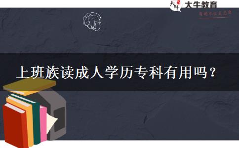 上班族讀成人學(xué)歷專科有用嗎？
