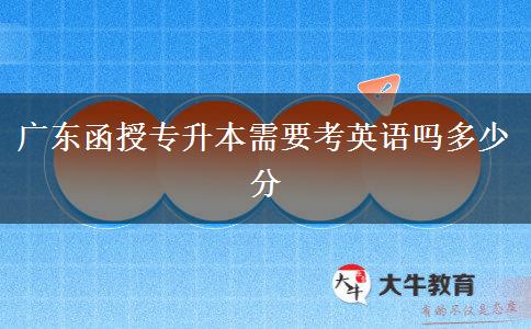 廣東函授專(zhuān)升本需要考英語(yǔ)嗎多少分