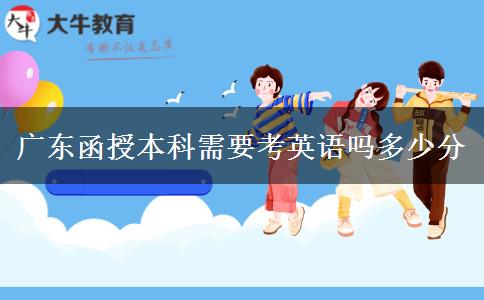 廣東函授本科需要考英語嗎多少分 廣東函授本科需要考英語嗎多少分