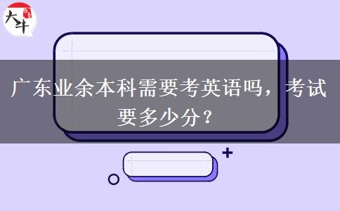 廣東業(yè)余本科需要考英語嗎，考試要多少分？